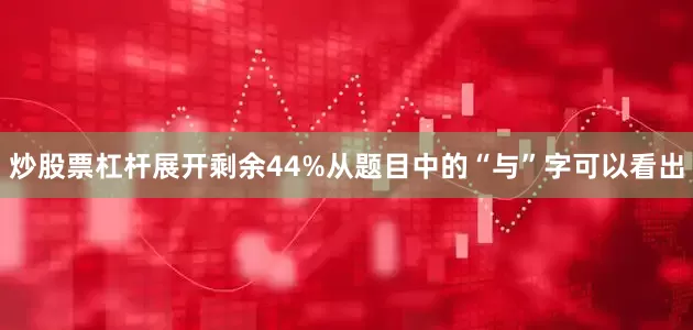 炒股票杠杆展开剩余44%从题目中的“与”字可以看出