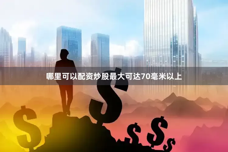 哪里可以配资炒股最大可达70毫米以上