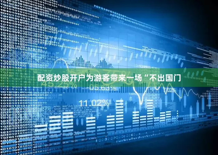 配资炒股开户为游客带来一场“不出国门