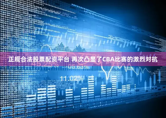 正规合法股票配资平台 再次凸显了CBA比赛的激烈对抗