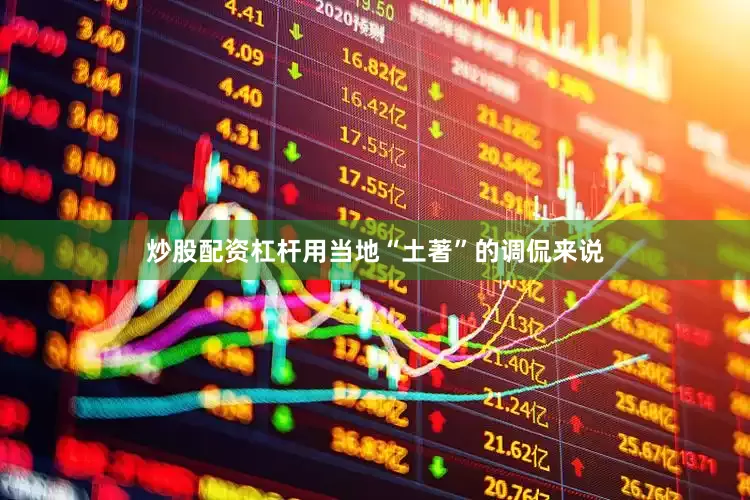 炒股配资杠杆用当地“土著”的调侃来说