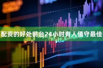 配资的好处前台24小时有人值守最佳