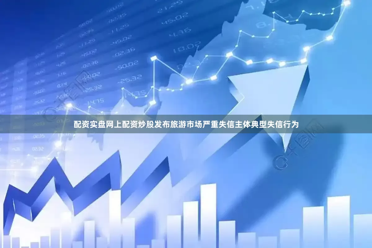 配资实盘网上配资炒股发布旅游市场严重失信主体典型失信行为