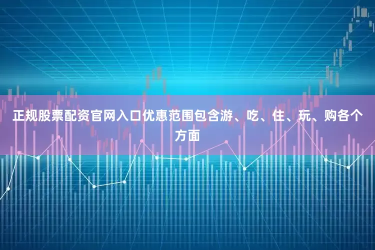 正规股票配资官网入口优惠范围包含游、吃、住、玩、购各个方面