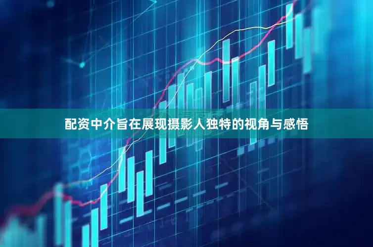 配资中介旨在展现摄影人独特的视角与感悟