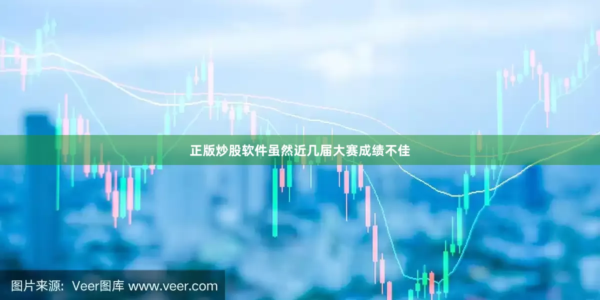 正版炒股软件虽然近几届大赛成绩不佳