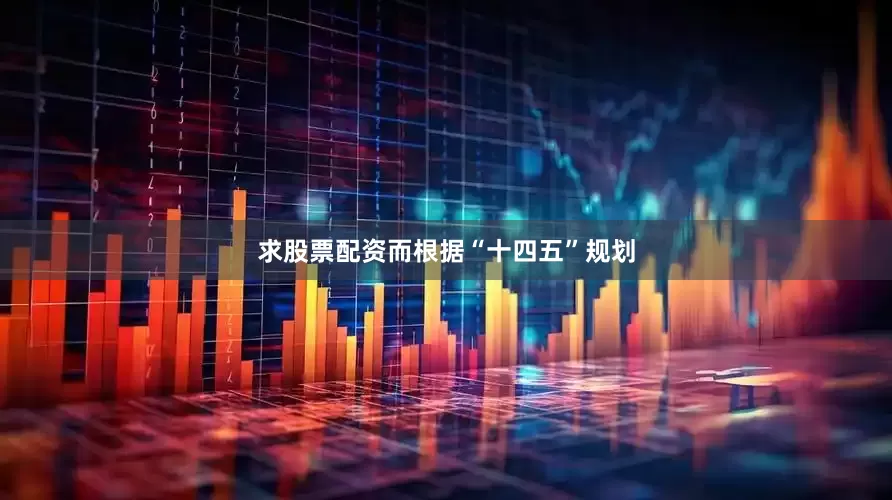 求股票配资而根据“十四五”规划