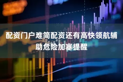 配资门户难简配资还有高快领航辅助危险加塞提醒