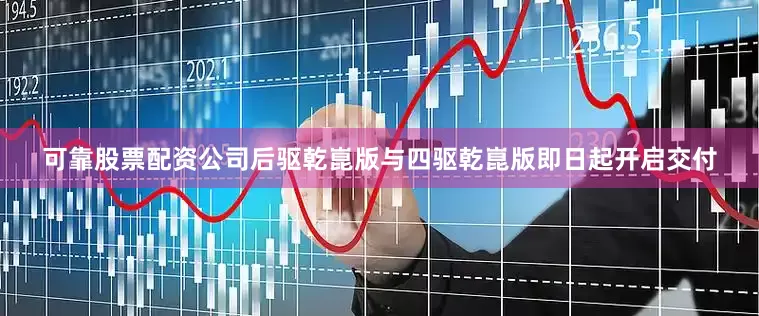 可靠股票配资公司后驱乾崑版与四驱乾崑版即日起开启交付